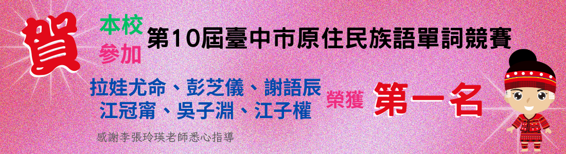 連結到本校學生參加第10屆臺中市原住民族語單詞競賽榮獲第一名，恭喜六位選手拉娃尤命、彭芝儀、謝語辰、江冠甯、吳子淵、江子權